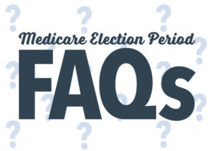 Medicare Election Period Frequently Asked Questions