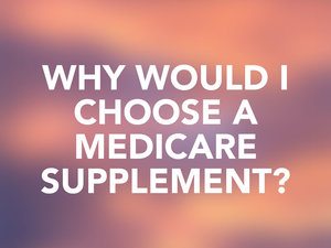 Why would I choose a Medicare Supplement?